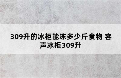 309升的冰柜能冻多少斤食物 容声冰柜309升